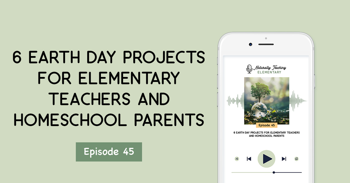 Ep. 45: 6 Earth Day Projects for Elementary Teachers and Homeschool Parents