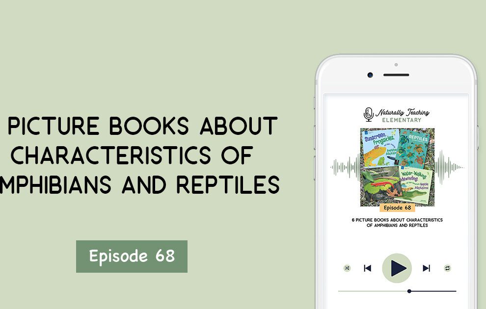 Ep. 68: 6 Picture Books About Characteristics of Amphibians and Reptiles