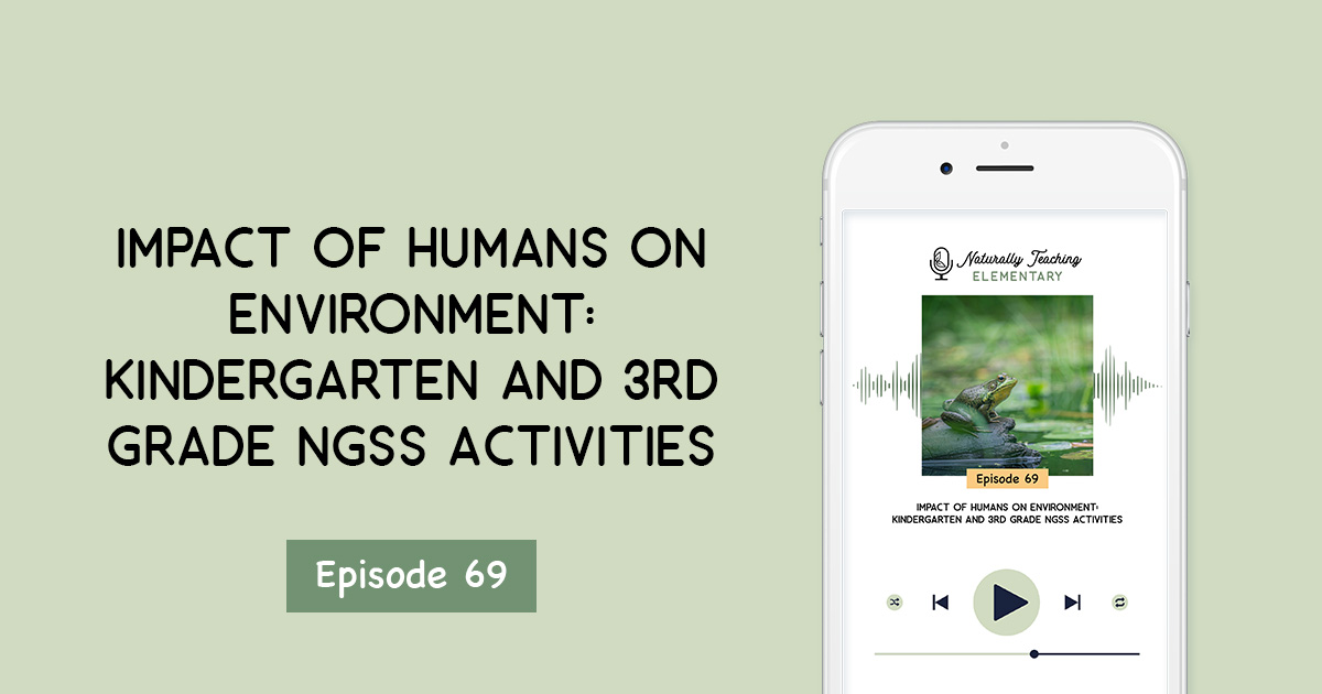 Impact of Humans on Environment: Kindergarten and 3rd Grade NGSS Activities [Ep. 69]